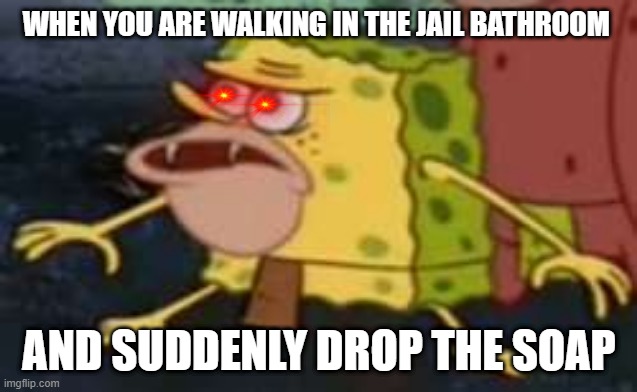 Spongegar Meme | WHEN YOU ARE WALKING IN THE JAIL BATHROOM; AND SUDDENLY DROP THE SOAP | image tagged in memes,spongegar | made w/ Imgflip meme maker