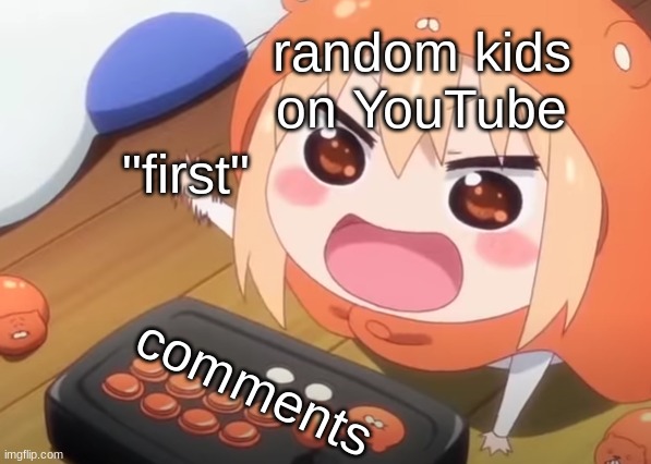 Himouto button slap | random kids on YouTube; "first"; comments | image tagged in himouto button slap | made w/ Imgflip meme maker