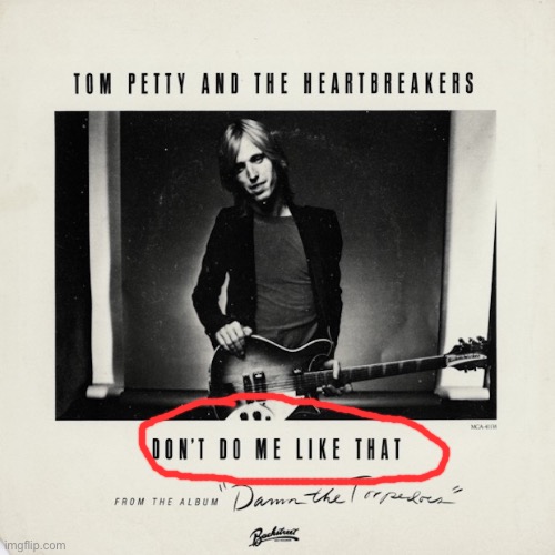 When they do you like that. | image tagged in tom petty dont do me like that,rock and roll,rock music,pop music,song,song lyrics | made w/ Imgflip meme maker