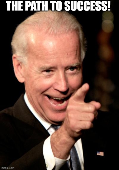 Smilin Biden Meme | THE PATH TO SUCCESS! | image tagged in memes,smilin biden | made w/ Imgflip meme maker