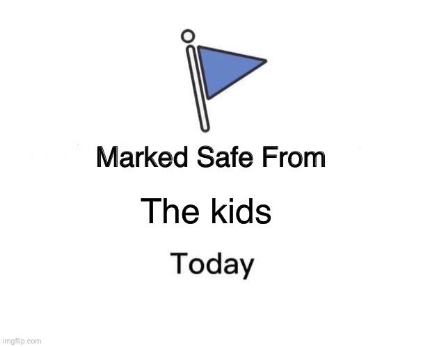 Marked Safe From | The kids | image tagged in memes,marked safe from | made w/ Imgflip meme maker