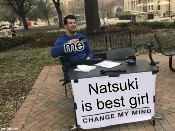 Change My Mind | me; Natsuki is best girl | image tagged in memes,change my mind | made w/ Imgflip meme maker