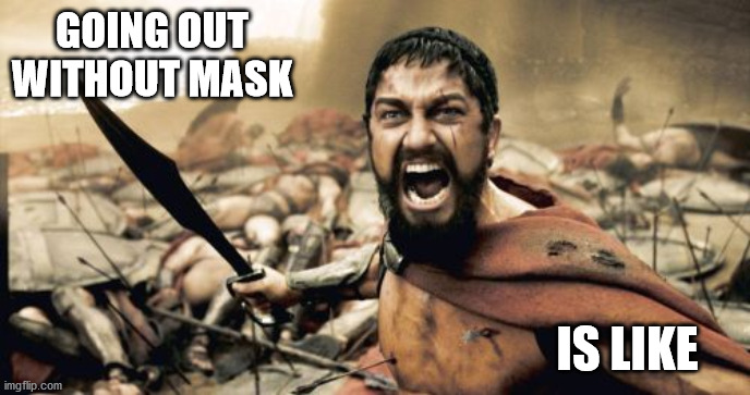 Sparta Leonidas | GOING OUT WITHOUT MASK; IS LIKE | image tagged in memes,sparta leonidas | made w/ Imgflip meme maker