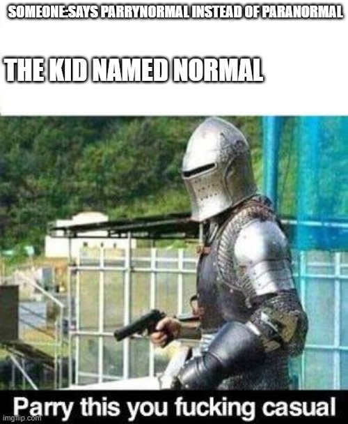 Parry This | SOMEONE:SAYS PARRYNORMAL INSTEAD OF PARANORMAL; THE KID NAMED NORMAL | image tagged in parry this | made w/ Imgflip meme maker