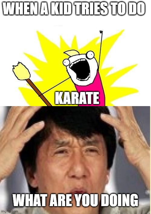 WHEN A KID TRIES TO DO; KARATE; WHAT ARE YOU DOING | image tagged in memes,x all the y | made w/ Imgflip meme maker