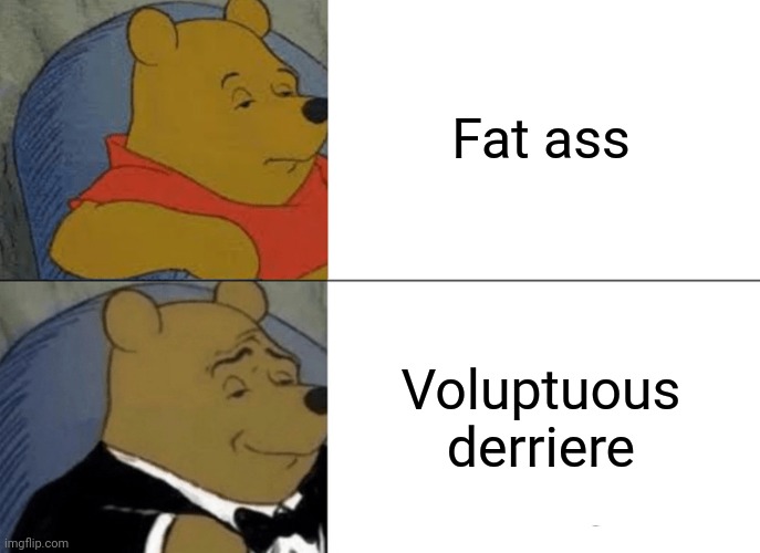 Tuxedo Winnie The Pooh | Fat ass; Voluptuous derriere | image tagged in memes,tuxedo winnie the pooh | made w/ Imgflip meme maker