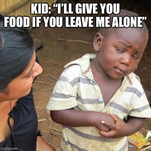 Third World Skeptical Kid Meme | KID: “I’LL GIVE YOU FOOD IF YOU LEAVE ME ALONE” | image tagged in memes,third world skeptical kid | made w/ Imgflip meme maker