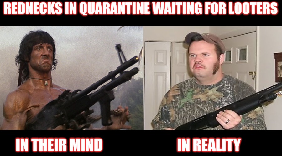 REDNECKS IN QUARANTINE WAITING FOR LOOTERS; IN THEIR MIND                           IN REALITY | image tagged in rambo,quarantine | made w/ Imgflip meme maker