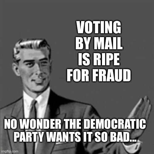 Correction guy | VOTING BY MAIL IS RIPE FOR FRAUD NO WONDER THE DEMOCRATIC PARTY WANTS IT SO BAD... | image tagged in correction guy | made w/ Imgflip meme maker