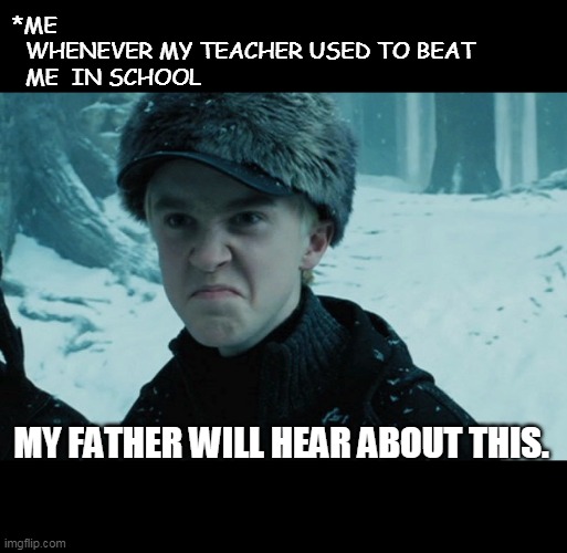 Draco Malfoy | *ME 

  WHENEVER MY TEACHER USED TO BEAT 
  ME  IN SCHOOL; MY FATHER WILL HEAR ABOUT THIS. | image tagged in draco malfoy | made w/ Imgflip meme maker