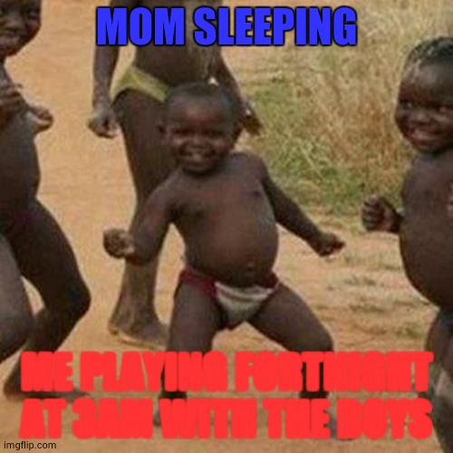 Third World Success Kid Meme | MOM SLEEPING; ME PLAYING FORTNIGHT AT 3AM WITH THE BOYS | image tagged in memes,third world success kid | made w/ Imgflip meme maker