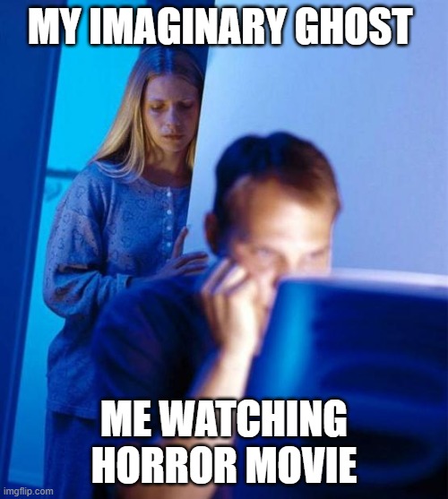 Redditor's Wife | MY IMAGINARY GHOST; ME WATCHING HORROR MOVIE | image tagged in memes,redditor's wife | made w/ Imgflip meme maker
