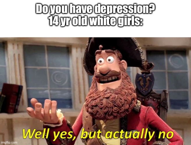 Well yes, but actually no | Do you have depression?
14 yr old white girls: | image tagged in well yes but actually no | made w/ Imgflip meme maker
