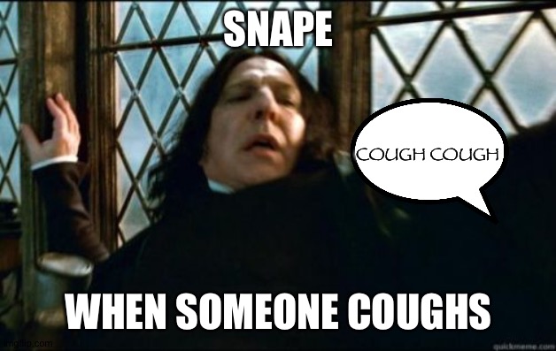 Snape | SNAPE; COUGH COUGH; WHEN SOMEONE COUGHS | image tagged in memes,snape | made w/ Imgflip meme maker