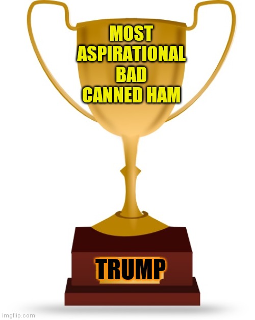 Blank Trophy | MOST ASPIRATIONAL BAD CANNED HAM TRUMP | image tagged in blank trophy | made w/ Imgflip meme maker