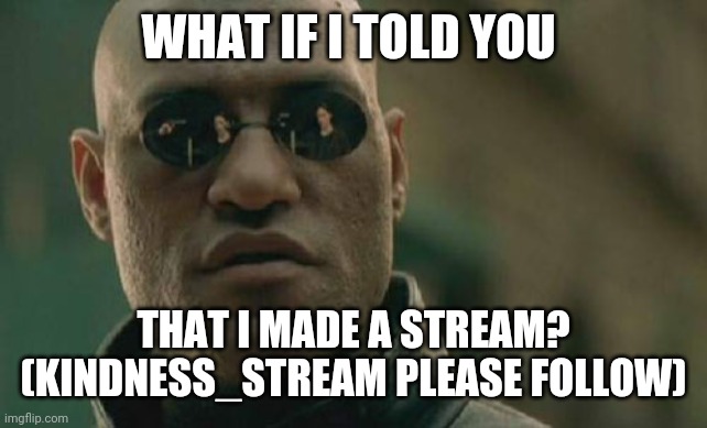 Matrix Morpheus | WHAT IF I TOLD YOU; THAT I MADE A STREAM? (KINDNESS_STREAM PLEASE FOLLOW) | image tagged in memes,matrix morpheus | made w/ Imgflip meme maker