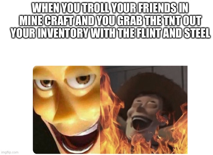 Satanic Woody | WHEN YOU TROLL YOUR FRIENDS IN MINE CRAFT AND YOU GRAB THE TNT OUT YOUR INVENTORY WITH THE FLINT AND STEEL | image tagged in satanic woody | made w/ Imgflip meme maker