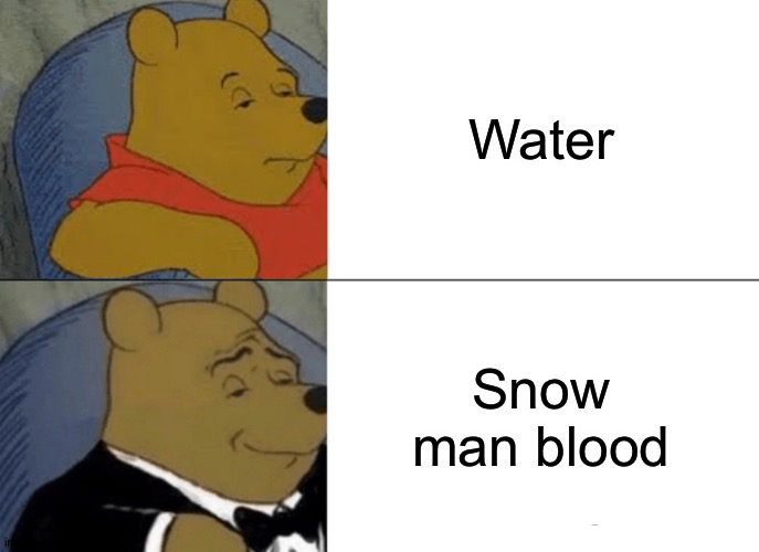 Tuxedo Winnie The Pooh | Water; Snow man blood | image tagged in memes,tuxedo winnie the pooh | made w/ Imgflip meme maker