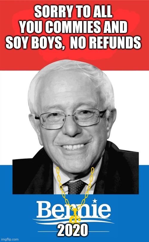 Bernie Sanders 2016 | SORRY TO ALL YOU COMMIES AND SOY BOYS,  NO REFUNDS; 2020 | image tagged in bernie sanders 2016 | made w/ Imgflip meme maker