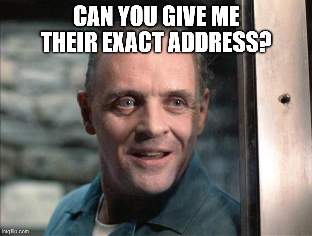 Hannibal Lecter | CAN YOU GIVE ME THEIR EXACT ADDRESS? | image tagged in hannibal lecter | made w/ Imgflip meme maker