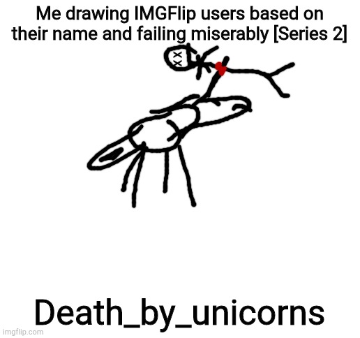 Blank White Template | Me drawing IMGFlip users based on their name and failing miserably [Series 2]; X X; Death_by_unicorns | image tagged in blank white template | made w/ Imgflip meme maker