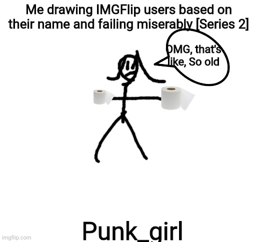 Blank White Template | Me drawing IMGFlip users based on their name and failing miserably [Series 2]; OMG, that's like, So old; Punk_girl | image tagged in blank white template | made w/ Imgflip meme maker