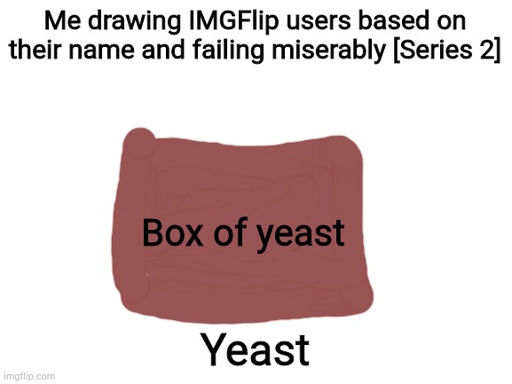 Blank White Template | Me drawing IMGFlip users based on their name and failing miserably [Series 2]; Box of yeast; Yeast | image tagged in blank white template | made w/ Imgflip meme maker