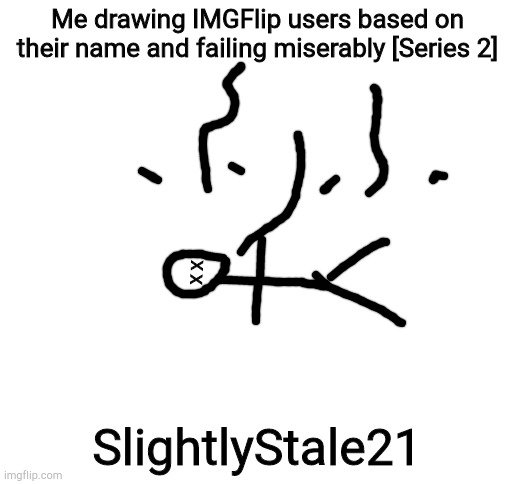 Blank White Template | Me drawing IMGFlip users based on their name and failing miserably [Series 2]; X X; SlightlyStale21 | image tagged in blank white template | made w/ Imgflip meme maker