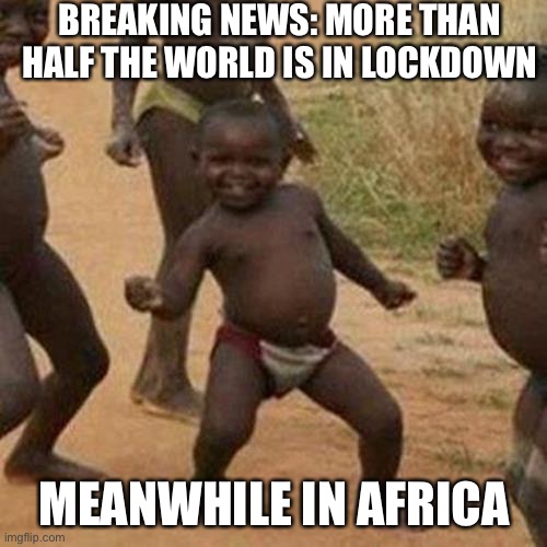 Third World Success Kid Meme | BREAKING NEWS: MORE THAN HALF THE WORLD IS IN LOCKDOWN; MEANWHILE IN AFRICA | image tagged in memes,third world success kid | made w/ Imgflip meme maker