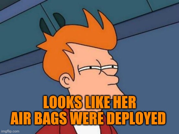 Futurama Fry Meme | LOOKS LIKE HER AIR BAGS WERE DEPLOYED | image tagged in memes,futurama fry | made w/ Imgflip meme maker