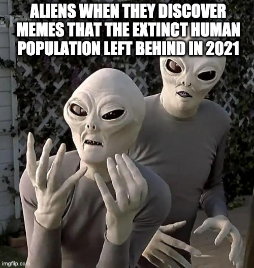 Aliens | ALIENS WHEN THEY DISCOVER MEMES THAT THE EXTINCT HUMAN POPULATION LEFT BEHIND IN 2021 | image tagged in aliens | made w/ Imgflip meme maker