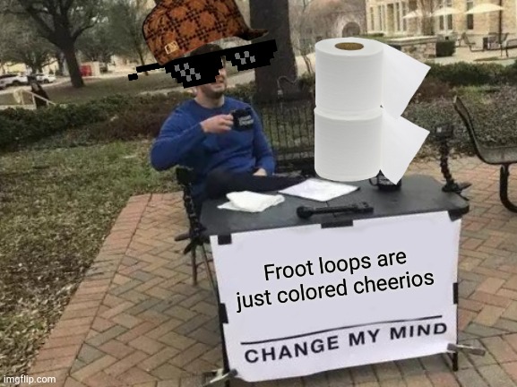 Change My Mind | Froot loops are just colored cheerios | image tagged in memes,change my mind | made w/ Imgflip meme maker