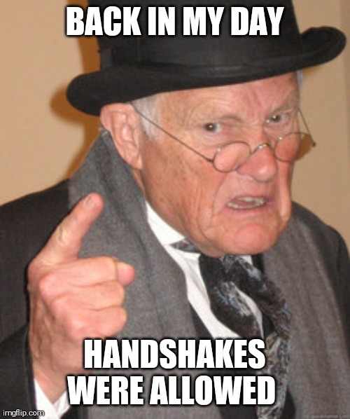 Back In My Day Meme | BACK IN MY DAY; HANDSHAKES WERE ALLOWED | image tagged in memes,back in my day | made w/ Imgflip meme maker