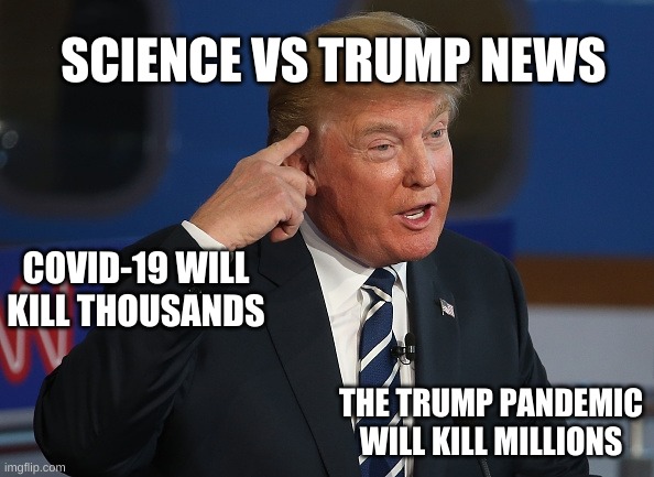 Donald Trump Pointing to His Head | SCIENCE VS TRUMP NEWS; COVID-19 WILL KILL THOUSANDS; THE TRUMP PANDEMIC WILL KILL MILLIONS | image tagged in donald trump pointing to his head | made w/ Imgflip meme maker