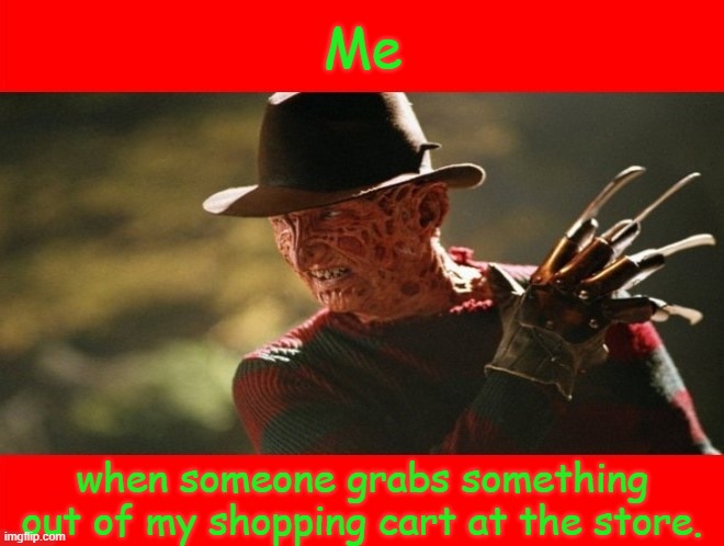 Freddy Krueger | Me; when someone grabs something out of my shopping cart at the store. | image tagged in freddy krueger,memes | made w/ Imgflip meme maker