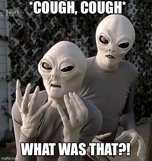 Aliens | *COUGH, COUGH*; WHAT WAS THAT?! | image tagged in aliens | made w/ Imgflip meme maker