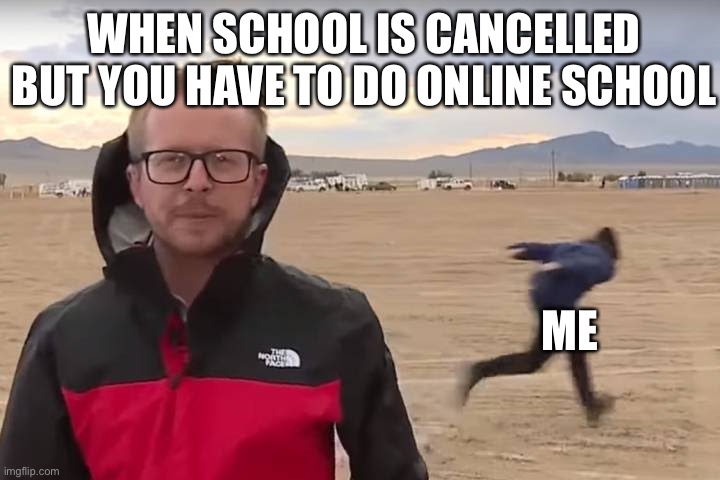 Area 51 Naruto Runner | WHEN SCHOOL IS CANCELLED BUT YOU HAVE TO DO ONLINE SCHOOL; ME | image tagged in area 51 naruto runner | made w/ Imgflip meme maker