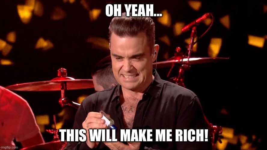 Robbie Williams hand sanitiser    | OH YEAH... THIS WILL MAKE ME RICH! | image tagged in robbie williams hand sanitiser | made w/ Imgflip meme maker