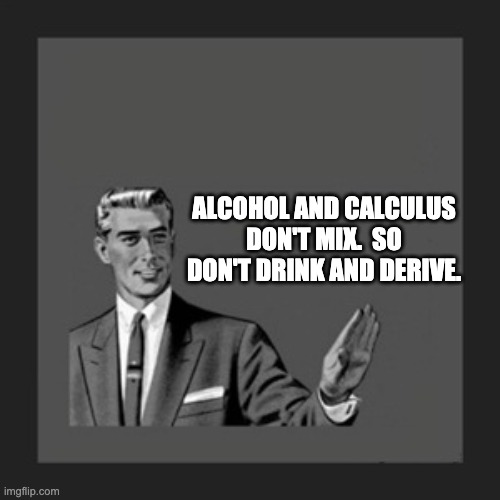 Kill Yourself Guy | ALCOHOL AND CALCULUS DON'T MIX.  SO DON'T DRINK AND DERIVE. | image tagged in memes,kill yourself guy | made w/ Imgflip meme maker