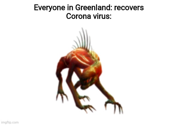 SCP-939 | Everyone in Greenland: recovers
Corona virus: | image tagged in scp-939 | made w/ Imgflip meme maker