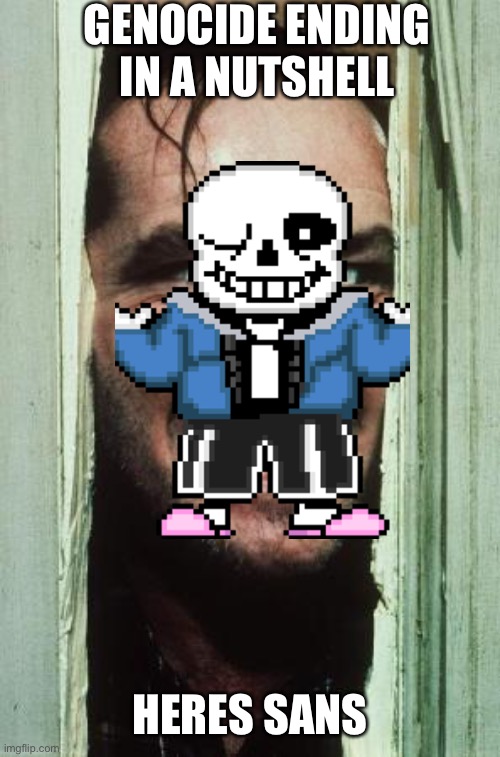 Here's Johnny | GENOCIDE ENDING IN A NUTSHELL; HERES SANS | image tagged in memes,here's johnny | made w/ Imgflip meme maker