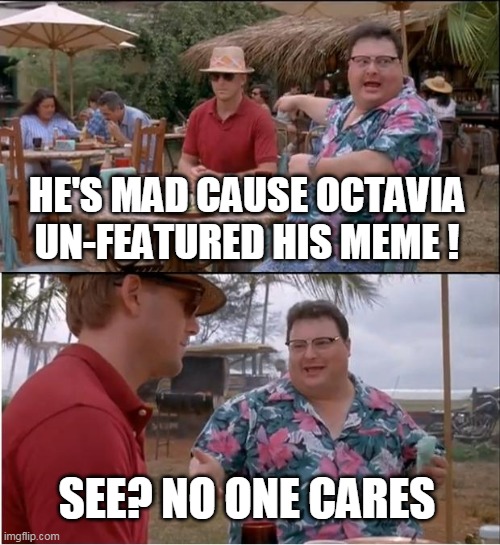 See Nobody Cares Meme | HE'S MAD CAUSE OCTAVIA UN-FEATURED HIS MEME ! SEE? NO ONE CARES | image tagged in memes,see nobody cares | made w/ Imgflip meme maker