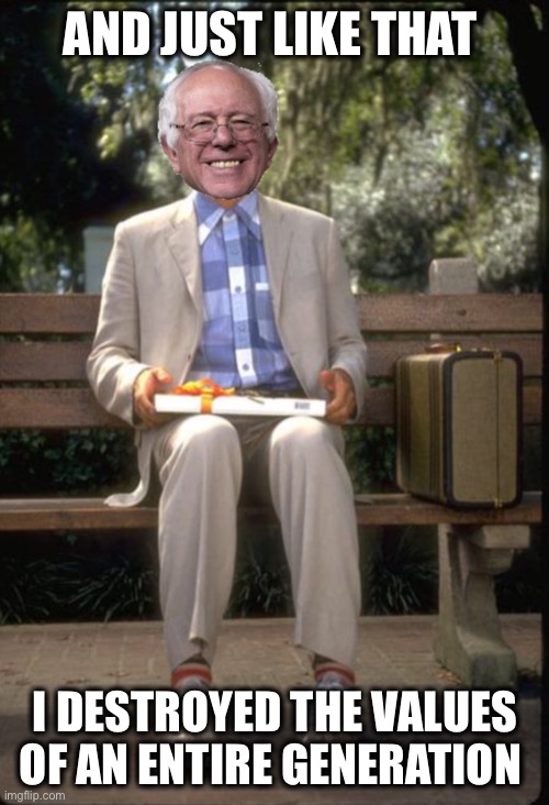 Bernie Gump | AND JUST LIKE THAT I DESTROYED THE VALUES OF AN ENTIRE GENERATION | image tagged in bernie gump | made w/ Imgflip meme maker