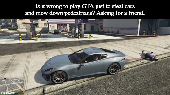 Is this common? Asking for a friend. | Is it wrong to play GTA just to steal cars and mow down pedestrians? Asking for a friend. | image tagged in grand theft auto,gta,memes | made w/ Imgflip meme maker