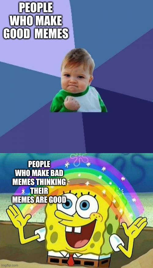PEOPLE WHO MAKE GOOD  MEMES; PEOPLE WHO MAKE BAD MEMES THINKING THEIR MEMES ARE GOOD | image tagged in memes,success kid,spongebob rainbow | made w/ Imgflip meme maker