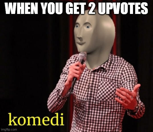 WHEN YOU GET 2 UPVOTES | made w/ Imgflip meme maker