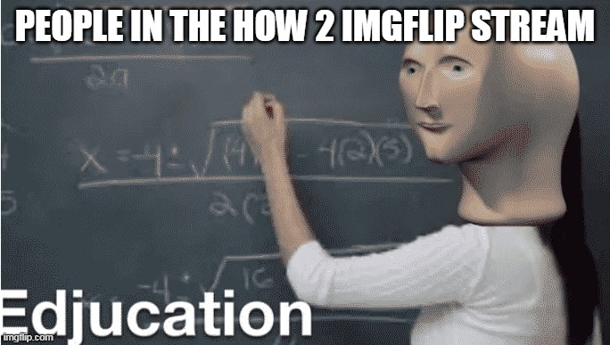 PEOPLE IN THE HOW 2 IMGFLIP STREAM | made w/ Imgflip meme maker