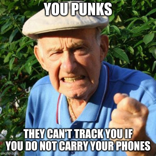 Operation we have had it countdown starts now | YOU PUNKS; THEY CAN'T TRACK YOU IF YOU DO NOT CARRY YOUR PHONES | image tagged in angry old man,operation we have had enough,take back your freedom,enough is enough,screw the deep state,good luck | made w/ Imgflip meme maker