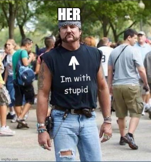 I'm With Stupid Biker Dude | HER | image tagged in i'm with stupid biker dude | made w/ Imgflip meme maker