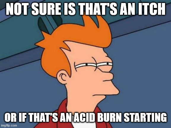 Futurama Fry Meme | NOT SURE IS THAT'S AN ITCH; OR IF THAT'S AN ACID BURN STARTING | image tagged in memes,futurama fry,science,chemistry,organic chemistry,lab | made w/ Imgflip meme maker
